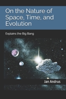 On the Nature of Space, Time, and Evolution: Explains the Big Bang B0FJ7H78GL Book Cover