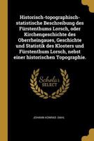 Historisch-topographisch-statistische Beschreibung des F�rstenthums Lorsch, oder Kirchengeschichte des Oberrheingaues, Geschichte und Statistik des Klosters und F�rstenthum Lorsch, nebst einer histori 0274647273 Book Cover