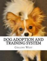 Dog Adoption And Training System: The dog adoption and training system is brand new training course created by dog experts for dog lovers. 1512205036 Book Cover