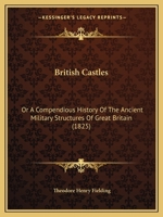 British Castles: Or a Compendious History of the Ancient Military Structures of Great Britain 1165330458 Book Cover