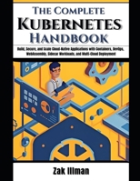 The Complete Kubernetes Handbook: Build, Secure, and Scale Cloud-Native Applications with Containers, DevOps, WebAssembly, Sidecar Workloads, and Multi-Cloud Deployment B0G6ZCVSWX Book Cover