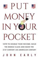 PUT MONEY IN YOUR POCKET: Vote to Double Your Income, Build the Middle Class and Make the 21st Century an American Century 1791874231 Book Cover