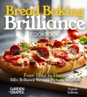 Bread Baking Brilliance Cookbook: From Flour to Flavor 100+ Brilliance Recipes, Pictures Included (Baking Collection) B0FQL6CFQX Book Cover