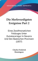 Die Merkwurdigsten Ereignisse Part 2: Eines Zwolfmonatlichen Feldzuges Unter Zumalacarregui In Navarra Und Den Baskischen Provinzen (1837) 1168428920 Book Cover