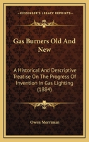 Gas Burners Old and New; A historical and descriptive treatise on the progress of invention in gas lighting, embracing an account of the theory of luminous combustio 9355394306 Book Cover