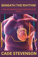 BENEATH THE RHYTHM: Living Courageously with Congestive Heart Failure B0C9KCKLC8 Book Cover