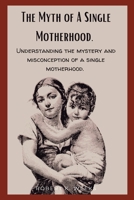 The Myth of A Single Motherhood: Understanding the Mystery and Misconception of a Single Motherhood B0BPGGCSZH Book Cover