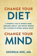 Change Your Diet, Change Your Mind: A Powerful Plan to Improve Mood, Overcome Anxiety, and Protect Memory for a Lifetime of Optimal Mental Health 1538739070 Book Cover
