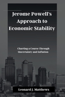 Jerome Powell's Approach to Economic Stability: Charting a Course Through Uncertainty and Inflation B0CR1NKFFT Book Cover