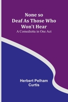 None so Deaf As Those Who Won't Hear: A Comedietta in One Act 9356907226 Book Cover