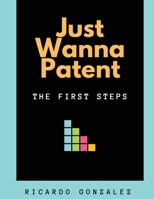 Just Wanna Patent: The First Steps 1734127139 Book Cover