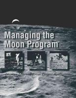 Managing the Moon Program: Lessons Learned From Project Apollo: Proceedings of an Oral History Workshop 1477557105 Book Cover