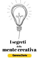 I segreti della mente creativa: Pensiero laterale, creatività digitale, mente e creazione, produzione di nuove idee, pensiero creativo, mente ... consapevolezza arte) 1523944072 Book Cover