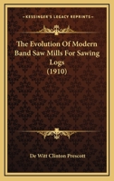 The Evolution of Modern Band Saw Mills for Sawing Logs 1016596472 Book Cover