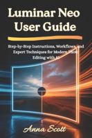 Luminar Neo User Guide: Step-by-Step Instructions, Workflows, and Expert Techniques for Modern Photo Editing with AI B0G42HS6BK Book Cover