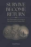 SURVIVE BECOME RETURN: The Philosophy of Living in Service to your Future Self 1068308184 Book Cover