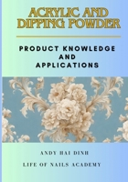 ACRYLIC AND DIPPING POWDER: Product Knowledge and Applications B0CN1757LQ Book Cover