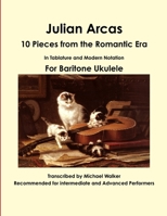 Julian Arcas: 10 Pieces from the Romantic Era in Tablature and Modern Notation for Baritone Ukulele 1365435261 Book Cover