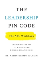 The Leadership PIN Code - The ABC Workbook: Unlocking the Key to Willing and Winning Relationships 154452319X Book Cover
