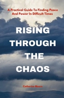 RISING THROUGH THE CHAOS: A Practical Guide To Finding Peace And Power In Difficult Times B0DSP9RPMR Book Cover