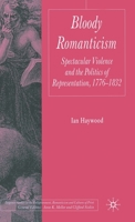 Bloody Romanticism: Spectacular Violence and the Politics of Representation, 1776-1832 (Palgrave Studies in the Enlightenment, Romanticism and the Cultures of Print) 140394282X Book Cover