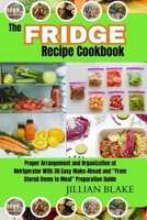 The Fridge Recipe Cookbook: Proper Arrangement and Organization of Refrigerator With 30 Easy Make-Ahead and “From Stored items to Meal” Preparation Guide. B0CVNJ5FTF Book Cover