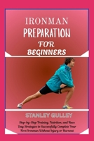 IRONMAN PREPARATION FOR BEGINNERS: Step-by-Step Training, Nutrition, and Race Day Strategies to Successfully Complete Your First Ironman Without Injury or Burnout B0G6V85GW2 Book Cover