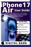 iPhone 17 Air User Guide: Master Your IPhone in Just an Hours- Easy Set-up, Smart Hacks, and Pro Secret Made Easy B0FRPY1MLN Book Cover