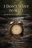 I Don’t Want To Wait: On The Moment That Does Not Wait B0GND1BTK3 Book Cover