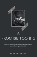 A PROMISE TOO BIG: A story of hope, courage, unwavering determination, and resilience against all odds. 1805173189 Book Cover