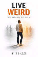 Live Weird: Stop Performing Start Living B0GTXCSN7T Book Cover