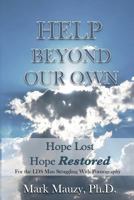 Help Beyond Our Own: Hope Lost, Hope Restored for the LDS Man Struggling with Pornography Addiciton 151482275X Book Cover