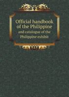 Official Handbook of the Philippine and Catalogue of the Philippine Exhibit 5518853092 Book Cover