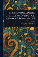The Mentor: Makers of Modern Opera, Vol. 1, Num. 47, Serial No. 47 1023174200 Book Cover
