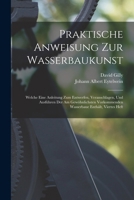 Praktische Anweisung Zur Wasserbaukunst: Welche Eine Anleitung Zum Entwerfen, Veranschlagen, Und Ausführen Der Am Gewöhnlichsten Vorkommenden Wasserbaue Enthält, Viertes Heft 1019148314 Book Cover