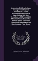 Memoriam Disideratissimae Coniugis Suae Sophiae Elisabethae E Gente Scwartzenfelsia Matronae Sanctissimae A.D. XXX Decembris A. M D CCXXIIII Ad Meliorem Vitam Translatae Posteris Ipsius Atque Suis Com 1273597370 Book Cover