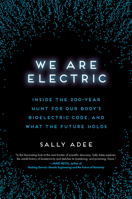 We Are Electric: Inside the 200-Year Hunt for Our Body's Bioelectric Code, and What the Future Holds 0306826623 Book Cover