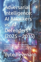 Adversarial Intelligence: AI Attackers vs. AI Defenders (2025 – 2035): From the First AI-Driven Phishing Campaigns to the Dawn of Artificial General ... with AI: The Black Hat ChatGPT Series) B0G6V6FT6F Book Cover