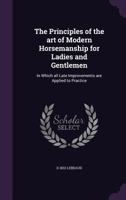 The Principles of the Art of Modern Horsemanship for Ladies and Gentlemen: In Which All Late Improvements Are Applied to Practice 1341465993 Book Cover