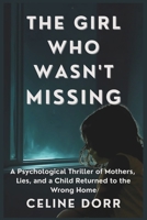The Girl Who Wasn’t Missing: A Psychological Thriller of Mothers, Lies, and a Child Returned to the Wrong Home B0FMS6RJDK Book Cover