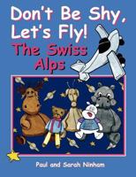 Don't Be Shy, Let's Fly! the Swiss Alps 1847484727 Book Cover