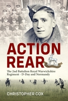 Action Rear: The 2nd Battalion Royal Warwickshire Regiment - D-Day & Normandy Campaign 1804518131 Book Cover