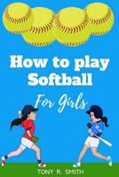 How to Play Softball for Girls: A Complete Guide for kids and Parents (Special Edition) 1072555573 Book Cover