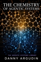 The Chemistry of Agentic Systems: Five Principles for Diagnosing the Systems You Build (The Agentic Systems Library) B0H3F4K8R2 Book Cover