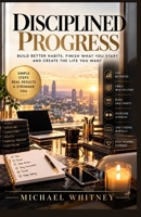 Disciplined Progress: Build Better Habits, Finish What You Start, and Create the Life You Want B0HMNMRWR8 Book Cover