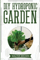 DIY Hydroponic Garden: The Complete Guide to Building Your Own Hydroponic System at Home for Growing Plants in Water (Hydroponics and Greenhouse Gardening) 1914032144 Book Cover