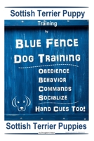Scottish Terrier Puppy Training By Blue Fence Dog Training, Obedience - Behavior, Commands - Socialize, Hand Cues Too! Scottish Terrier Puppies B084DGNMYM Book Cover