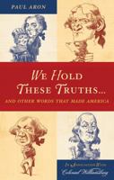 We Hold These Truths...: And Other Words that Made America 0742562735 Book Cover