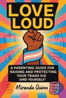 Love Loud: A Parenting Guide for Raising and Protecting Your Trans Kid (and Yourself) B0F7G59WVX Book Cover
