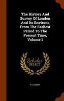 The History and Survey of London and Its Environs from the Earliest Period to the Present Time, Volume 1 1146528965 Book Cover